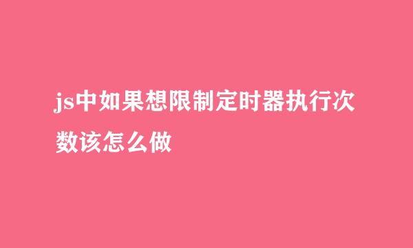 js中如果想限制定时器执行次数该怎么做