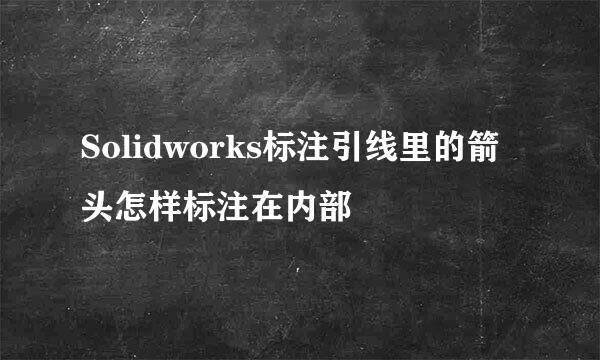 Solidworks标注引线里的箭头怎样标注在内部
