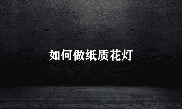 如何做纸质花灯