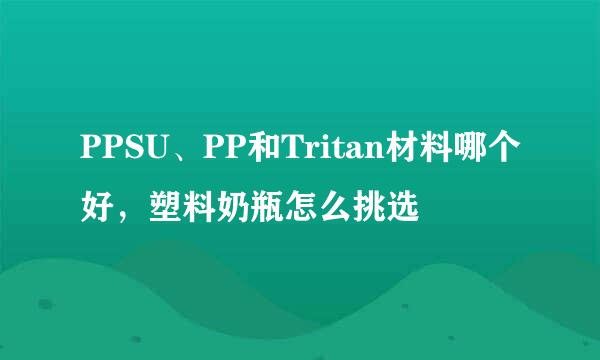 PPSU、PP和Tritan材料哪个好，塑料奶瓶怎么挑选