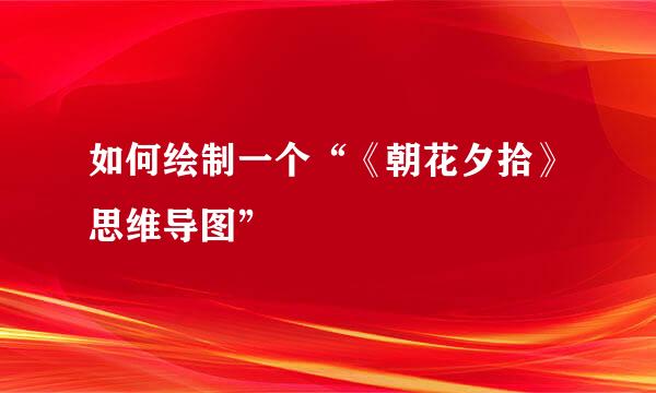 如何绘制一个“《朝花夕拾》思维导图”