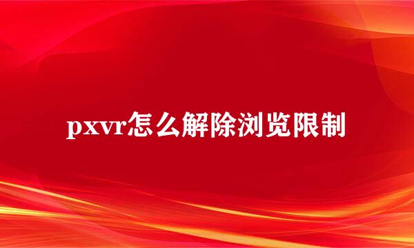 pxvr怎么解除浏览限制