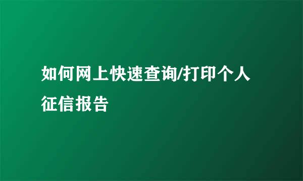 如何网上快速查询/打印个人征信报告