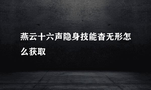 燕云十六声隐身技能杳无形怎么获取