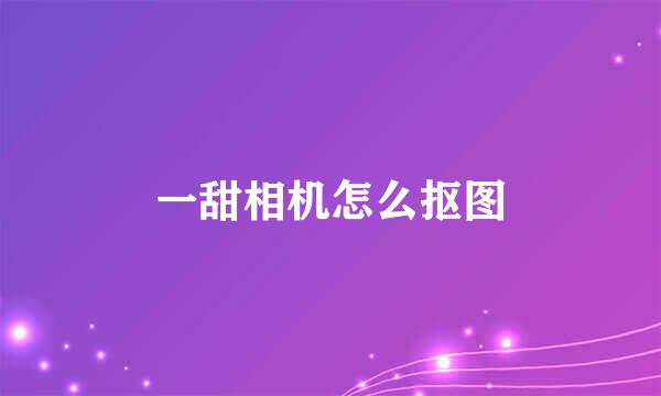 一甜相机怎么抠图