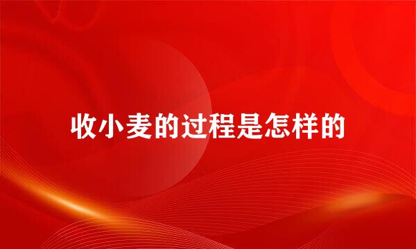收小麦的过程是怎样的