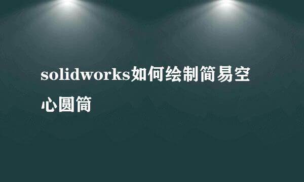 solidworks如何绘制简易空心圆筒