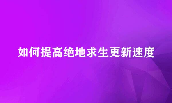 如何提高绝地求生更新速度