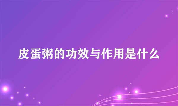 皮蛋粥的功效与作用是什么