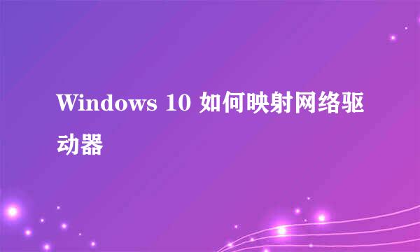 Windows 10 如何映射网络驱动器