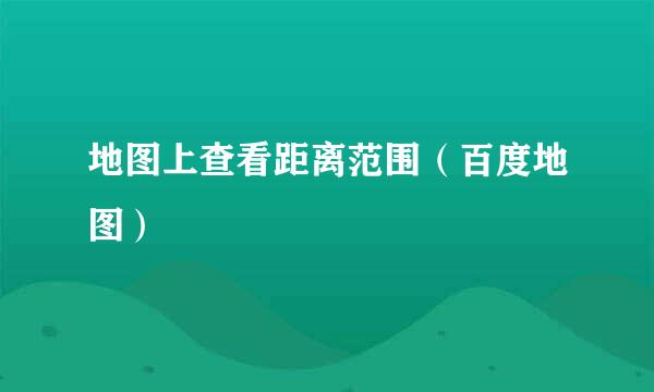 地图上查看距离范围（百度地图）