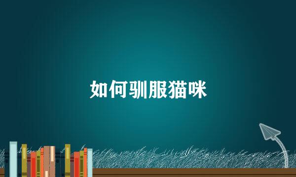 如何驯服猫咪