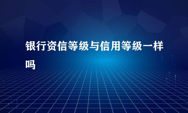银行资信等级与信用等级一样吗