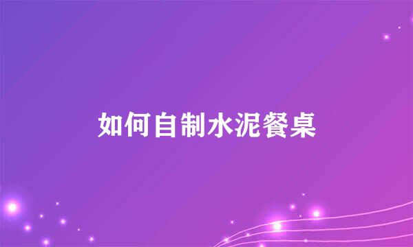 如何自制水泥餐桌