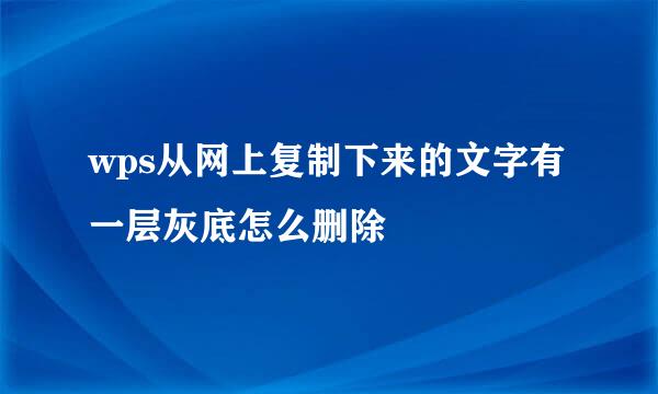 wps从网上复制下来的文字有一层灰底怎么删除