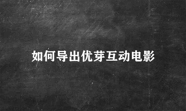 如何导出优芽互动电影