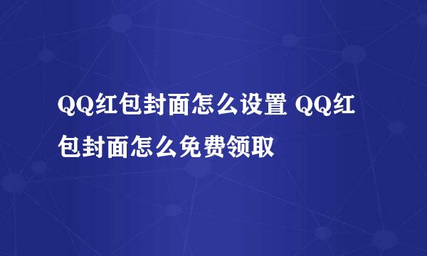 QQ红包封面怎么设置 QQ红包封面怎么免费领取