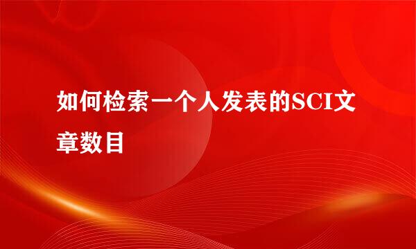 如何检索一个人发表的SCI文章数目
