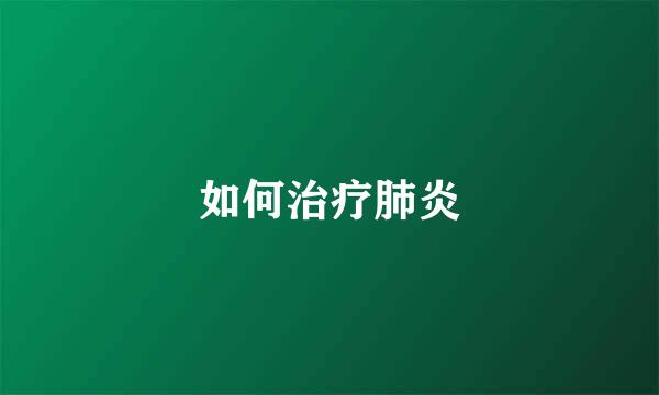如何治疗肺炎