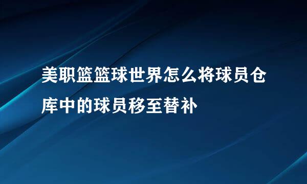 美职篮篮球世界怎么将球员仓库中的球员移至替补