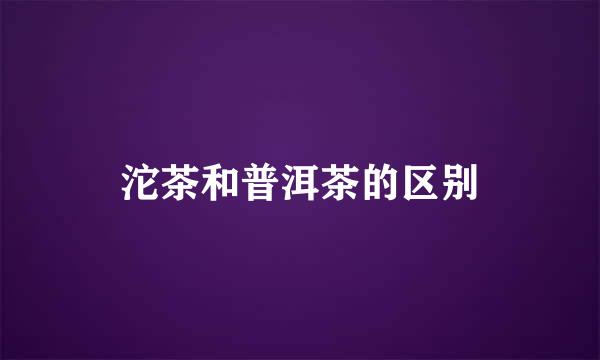 沱茶和普洱茶的区别