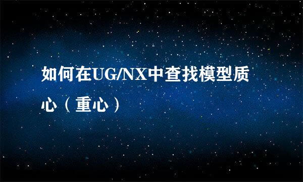 如何在UG/NX中查找模型质心（重心）