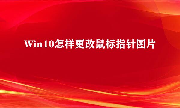 Win10怎样更改鼠标指针图片