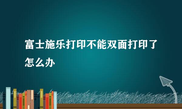 富士施乐打印不能双面打印了怎么办