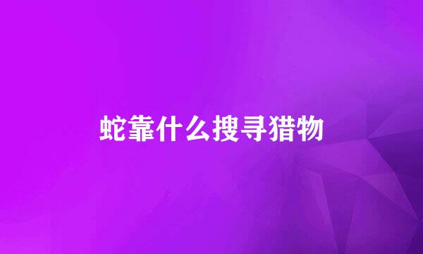 蛇靠什么搜寻猎物