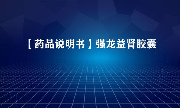 【药品说明书】强龙益肾胶囊