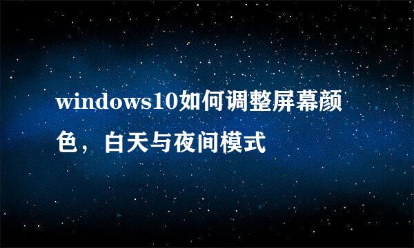windows10如何调整屏幕颜色，白天与夜间模式