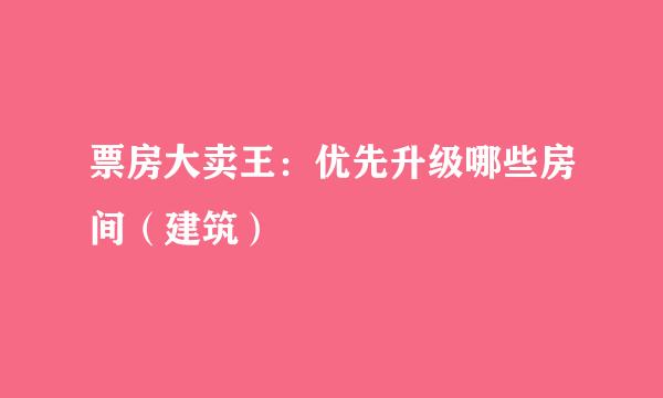 票房大卖王：优先升级哪些房间（建筑）