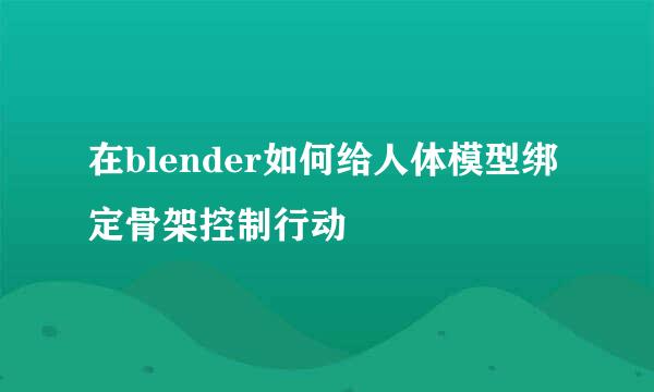 在blender如何给人体模型绑定骨架控制行动