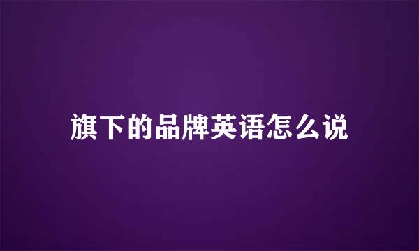 旗下的品牌英语怎么说
