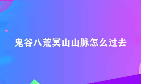 鬼谷八荒冥山山脉怎么过去