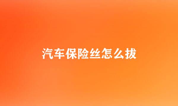 汽车保险丝怎么拔