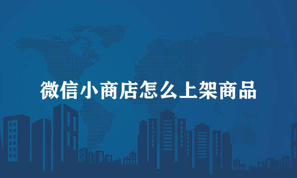 微信小商店怎么上架商品