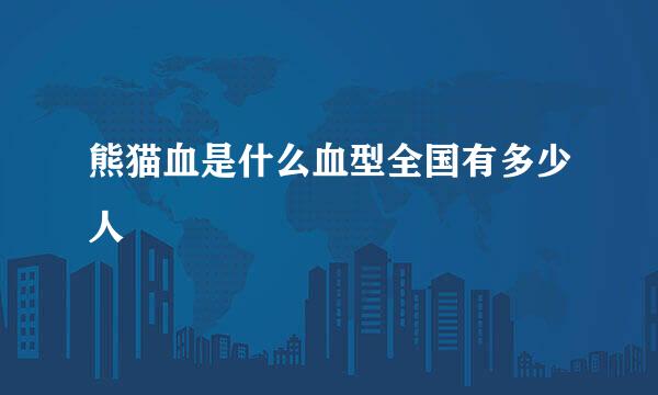 熊猫血是什么血型全国有多少人