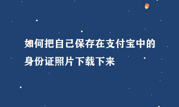 如何把自己保存在支付宝中的身份证照片下载下来