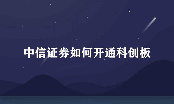 中信证券如何开通科创板