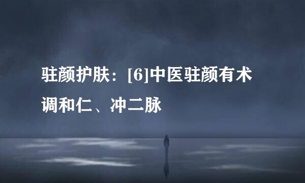 驻颜护肤：[6]中医驻颜有术 调和仁、冲二脉