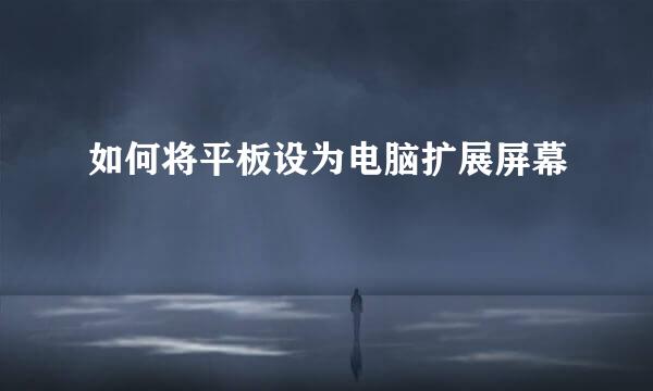 如何将平板设为电脑扩展屏幕