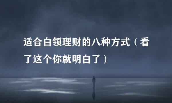 适合白领理财的八种方式（看了这个你就明白了）