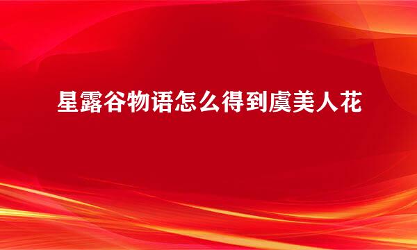星露谷物语怎么得到虞美人花