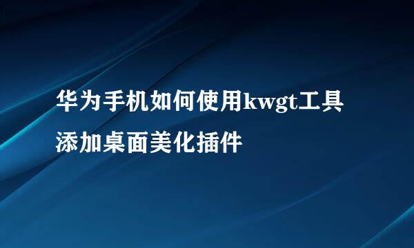 华为手机如何使用kwgt工具添加桌面美化插件