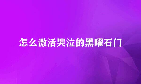 怎么激活哭泣的黑曜石门