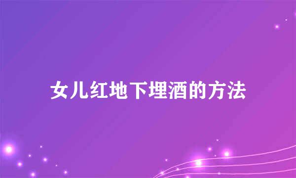 女儿红地下埋酒的方法
