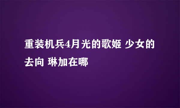 重装机兵4月光的歌姬 少女的去向 琳加在哪