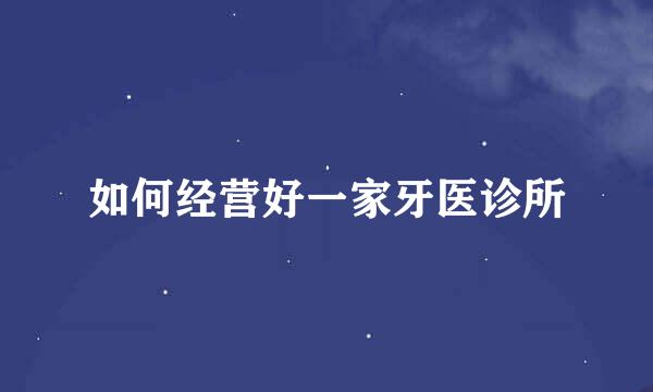 如何经营好一家牙医诊所