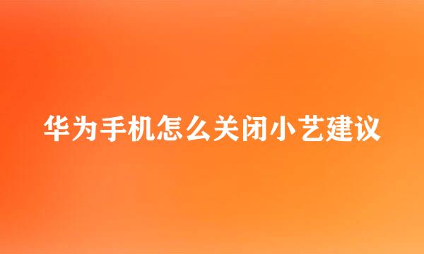 华为手机怎么关闭小艺建议